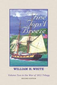 A Fine Tops'l Breeze: War of 1812 Trilogy Volume 2 di William H. White edito da Createspace
