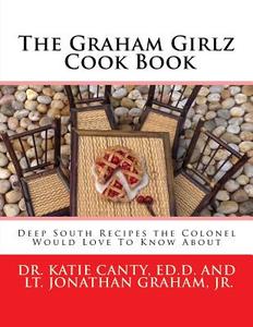 The Graham Girlz Cook Book: Deep South Recipes the Colonel Would Love to Know about di Dr Katie Canty Ed D. edito da Createspace