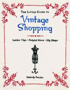 The Little Guide to Vintage Shopping: Insider Tips, Helpful Hints, Hip Shops di Melody Fortier edito da QUIRK BOOKS