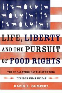 Life, Liberty, and the Pursuit of Food Rights: The Escalating Battle Over Who Decides What We Eat di David E. Gumpert edito da CHELSEA GREEN PUB