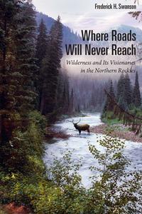 Where Roads Will Never Reach di Frederick H Swanson edito da The University of Utah Press