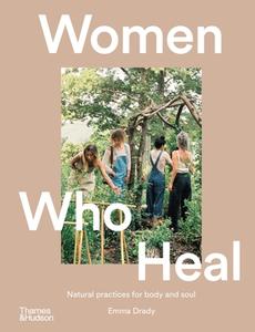 Women Who Heal: Natural Practices for Body and Soul di Emma Drady edito da THAMES & HUDSON