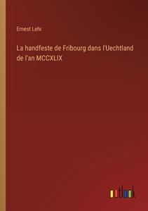 La handfeste de Fribourg dans l'Uechtland de l'an MCCXLIX di Ernest Lehr edito da Outlook Verlag