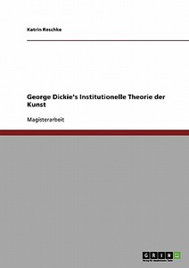 George Dickie's Institutionelle Theorie der Kunst di Katrin Raschke edito da GRIN Verlag