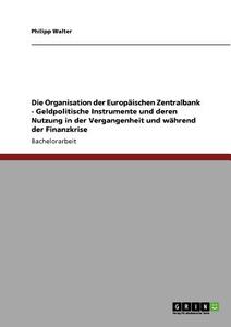 Die Organisation der Europäischen Zentralbank. Geldpolitische Instrumente und deren Nutzung in der Vergangenheit und wäh di Philipp Walter edito da GRIN Publishing