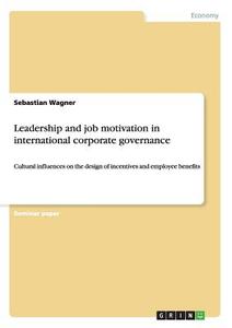 Leadership and job motivation in international corporate governance di Sebastian Wagner edito da GRIN Publishing