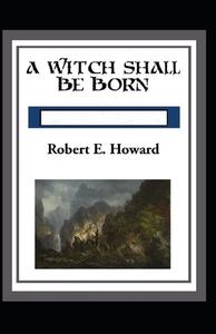 A Witch Shall Be Born Annotated di Robert Ervin Howard edito da Independently Published