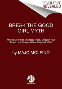 Break the Good Girl Myth: How to Dismantle Outdated Rules, Unleash Your Power, and Design a More Purposeful Life di Majo Molfino edito da HARPER ONE