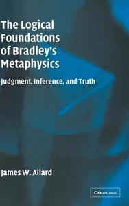 The Logical Foundations of Bradley's Metaphysics di James Allard edito da Cambridge University Press