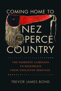 Coming Home to Nez Perce Country: The Niimiipuu Campaign to Repatriate Their Exploited Heritage di Trevor J. Bond edito da WASHINGTON STATE UNIV PR