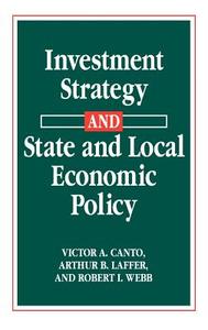 Investment Strategy and State and Local Economic Policy di Victor A. Canto, Arthur B. Laffer, Robert I. Webb edito da Quorum Books