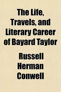 The Life, Travels, And Literary Career Of Bayard Taylor di Russell Herman Conwell edito da General Books Llc