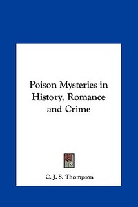 Poison Mysteries in History, Romance and Crime di C. J. S. Thompson edito da Kessinger Publishing