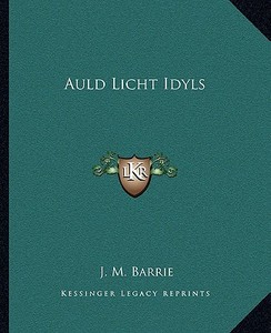 Auld Licht Idyls di James Matthew Barrie edito da Kessinger Publishing