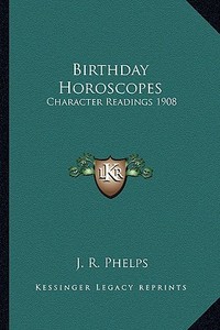 Birthday Horoscopes: Character Readings 1908 di J. R. Phelps edito da Kessinger Publishing
