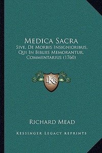 Medica Sacra: Sive, de Morbis Insignioribus, Qui in Bibliis Memorantur, Commentarius (1760) di Richard Mead edito da Kessinger Publishing