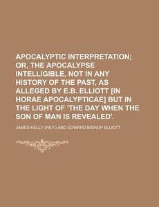 Apocalyptic Interpretation di James Kelly edito da Rarebooksclub.com