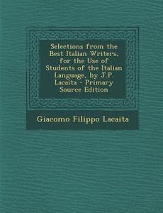 Selections from the Best Italian Writers, for the Use of Students of the Italian Language, by J.P. Lacaita di Giacomo Filippo Lacaita edito da Nabu Press