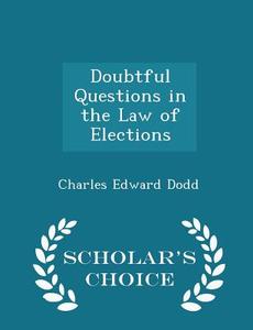 Doubtful Questions In The Law Of Elections - Scholar's Choice Edition di Charles Edward Dodd edito da Scholar's Choice