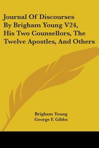 Journal Of Discourses By Brigham Young V24, His Two Counsellors, The Twelve Apostles, And Others di Brigham Young edito da Kessinger Publishing, Llc