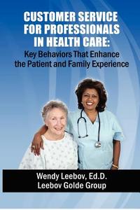 Customer Service for Professionals in Health Care: Key Behaviors That Enhance the Patient and Family Experience di Wendy Leebov Ed D. edito da Createspace