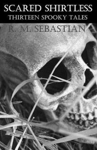 Scared Shirtless: Thirteen Spooky Tales di R. M. Sebastian edito da Createspace
