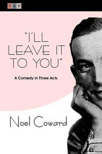 I'll Leave It to You: A Comedy in Three Acts di Noel Coward edito da Createspace