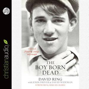 The Boy Born Dead: A Story of Friendship, Courage, and Triumph di David Ring, David Wideman, John Driver edito da Christianaudio