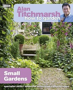 Alan Titchmarsh How to Garden: Small Gardens di Alan Titchmarsh edito da Ebury Publishing