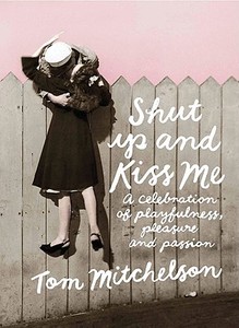 Shut Up and Kiss Me: A Celebration of Romance di Tom Mitchelson edito da Little Books