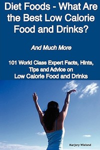 Diet Foods - What Are The Best Low Calorie Food And Drinks? - And Much More - 101 World Class Expert Facts, Hints, Tips And Advice On Low Calorie Food edito da Emereo Publishing