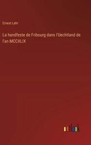 La handfeste de Fribourg dans l'Uechtland de l'an MCCXLIX di Ernest Lehr edito da Outlook Verlag