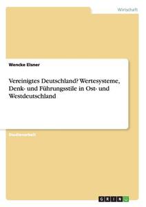 Vereinigtes Deutschland? Wertesysteme, Denk- und Führungsstile in Ost- und Westdeutschland di Wencke Elsner edito da GRIN Publishing