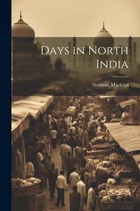 Days in North India di Norman Macleod edito da LEGARE STREET PR