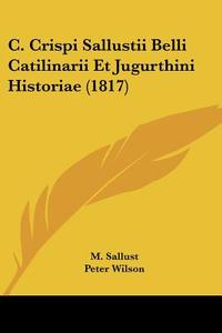 C. Crispi Sallustii Belli Catilinarii Et Jugurthini Historiae (1817) di M. Sallust, Peter Wilson edito da Kessinger Publishing