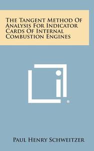 The Tangent Method of Analysis for Indicator Cards of Internal Combustion Engines di Paul Henry Schweitzer edito da Literary Licensing, LLC
