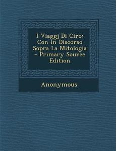 I Viaggj Di Ciro: Con in Discorso Sopra La Mitologia di Anonymous edito da Nabu Press