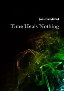 Time Heals Nothing di Jodie Sandiford edito da Lulu.com