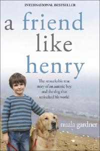 A Friend Like Henry: The Remarkable True Story of an Autistic Boy and the Dog That Unlocked His World di Nuala Gardner edito da SOURCEBOOKS INC