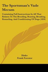 The Sportsman's Vade Mecum: Containing Full Instructions In All That Relates To The Breeding, Rearing, Breaking, Kenneling, And Conditioning Of Dogs ( di Dinks edito da Kessinger Publishing, Llc