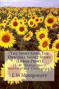 The Story Girl, the Original Short Story: (L M Montgomery Masterpiece Collection) di L. M. Montgomery edito da Createspace