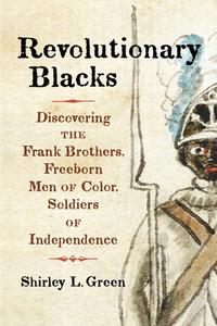 Black and Revolutionary: Discovering the Frank Brothers, Freeborn Men of Color, Soldiers of Independence di Shirley L. Green edito da WESTHOLME PUB