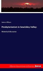 Presbyterianism in Sewickley Valley: di James Allison edito da hansebooks