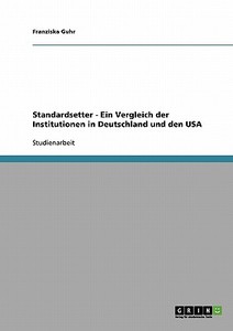 Standardsetter - Ein Vergleich der Institutionen in Deutschland und den USA di Franziska Guhr edito da GRIN Verlag