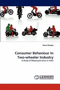 Consumer Behaviour In Two-wheeler Industry di Kerav Pandya edito da LAP Lambert Acad. Publ.