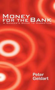 Money for the Bank: A Banker's Guide to Marketing di Peter Geldart edito da INKSTONE BOOKS