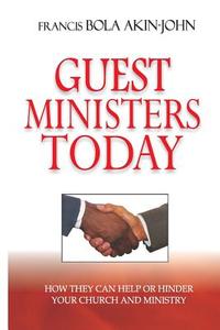 Guest Ministers Today: How They Can Help or Hinder Your Church and Ministry di Dr Bola Akin-John edito da Church Growth Services