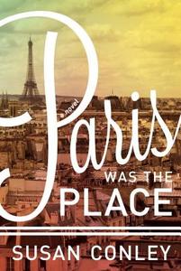 Paris Was The Place di Susan Conley edito da Alfred A. Knopf