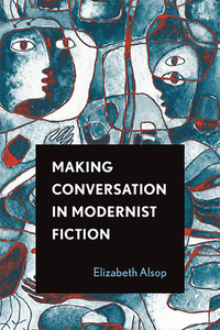 Making Conversation in Modernist Fiction di Elizabeth Alsop edito da OHIO ST UNIV PR
