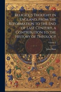 Religious Thought in England, From the Reformation to the end of Last Century, a Contribution to the History of Theology; Volume 2 di John Hunt edito da LEGARE STREET PR